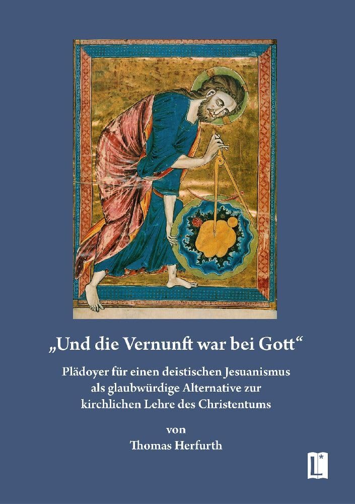„Und die Vernunft war bei Gott“: Plädoyer für einen deistischen Jesuanismus als glaubwürdige Alternative zur kirchlichen Lehre des Christentums (Literareon) Religion & Esotericism