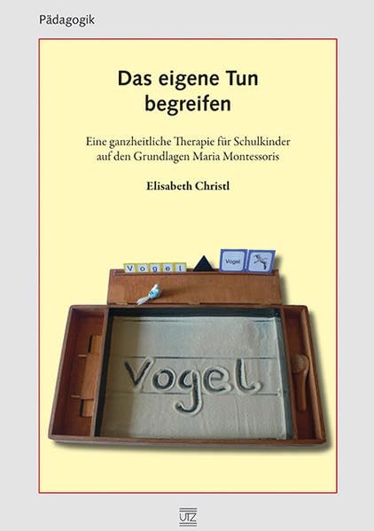 Das eigene Tun begreifen: Eine ganzheitliche Therapie für Schulkinder auf den Grundlagen Maria Montessoris (Pädagogik) Learning & Reference