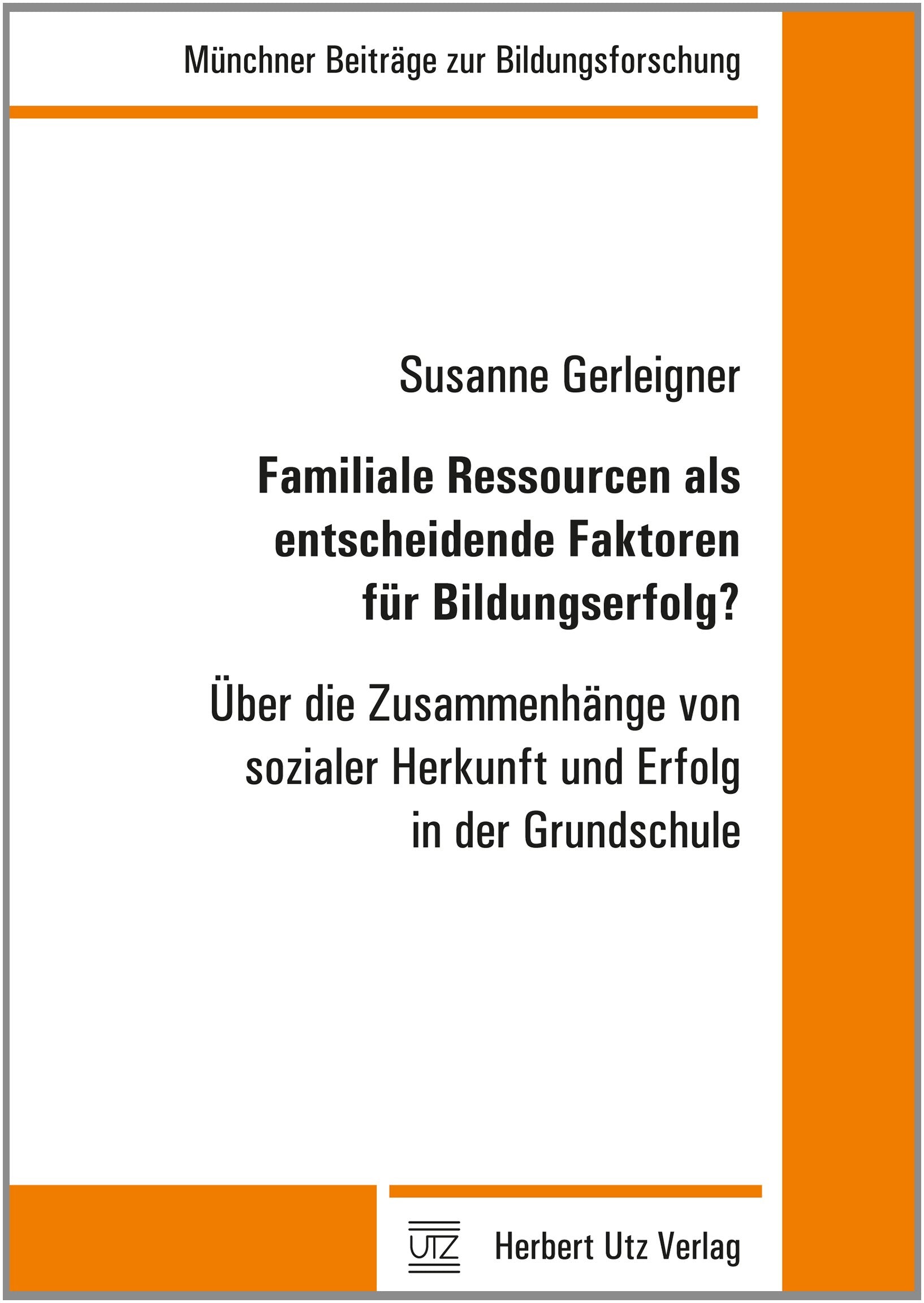 Familiale Ressourcen als entscheidende Faktoren für Bildungserfolg?: Über die Zusammenhänge von sozialer Herkunft und Erfolg in der Grundschule (Münchner Beiträge zur Bildungsforschung) Education & Training