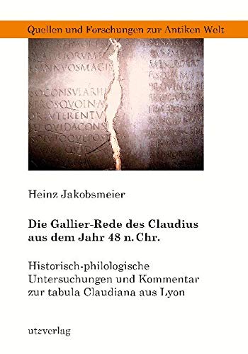 Die Gallier-Rede des Claudius aus dem Jahr 48 n. Chr.: Historisch-philologische Untersuchungen und Kommentar zur tabula Claudiana aus Lyon (Quellen und Forschungen zur Antiken Welt) Social Sciences
