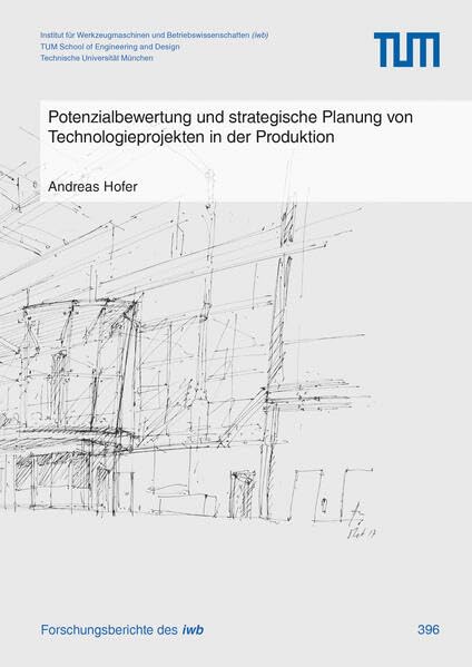 Potenzialbewertung und strategische Planung von Technologieprojekten in der Produktion (Forschungsberichte IWB) Business & Technology