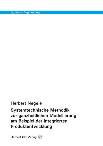 Systemtechnische Methodik zur ganzheitlichen Modellierung am Beispiel der integrierten Produktentwicklung (Systems Engineering) Business & Technology