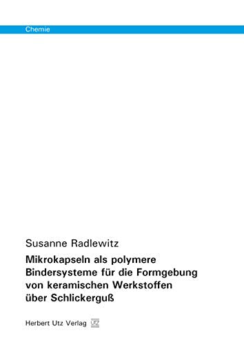 Mikrokapseln als polymere Bindersysteme für die Formgebung von keramischen Werkstoffen über Schlickerguß (Chemie) Business & Technology