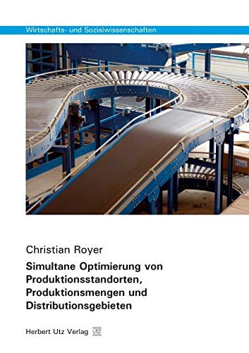 Simultane Optimierung von Produktionsstandorten, Produktionsmengen und Distributionsgebieten: Dissertationsschrift (Wirtschafts- und Sozialwissenschaften) Law