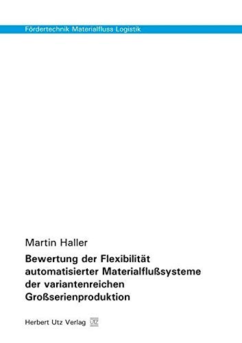Bewertung der Flexibilität automatisierter Materialflußsysteme der variantenreichen Großserienproduktion: Dissertationsschrift (Fördertechnik - Materialfluss - Logistik) Business & Technology