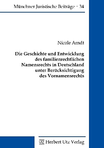 Die Geschichte und Entwicklung des familienrechtlichen Namensrechts in Deutschland unter Berücksichtigung des Vornamensrechts: Dissertationsschrift (Münchner Juristische Beiträge) Law