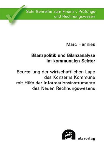 Bilanzpolitik und Bilanzanalyse im kommunalen Sektor: Beurteilung der wirtschaftlichen Lage des Konzerns Kommune mit Hilfe der Informationsinstrumente ... zum Finanz-, Prüfungs- und Rechnungswesen) Law