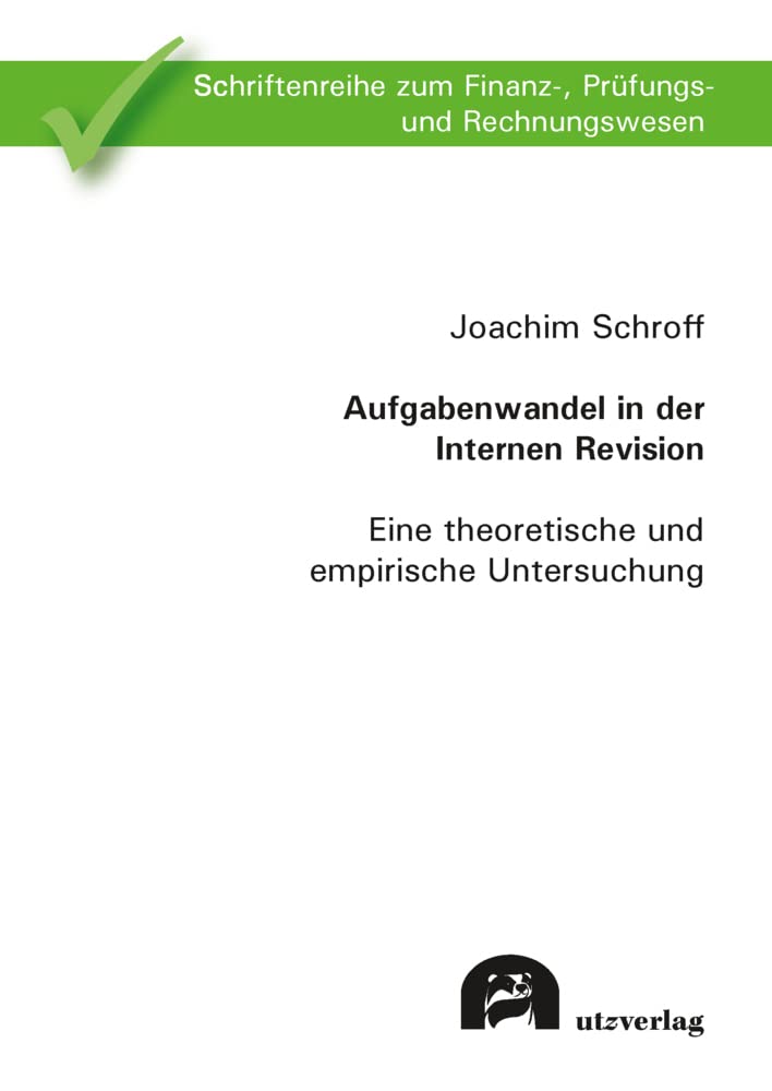 Aufgabenwandel in der Internen Revision: Eine theoretische und empirische Untersuchung (Schriftenreihe zum Finanz-, Prüfungs- und Rechnungswesen) Law