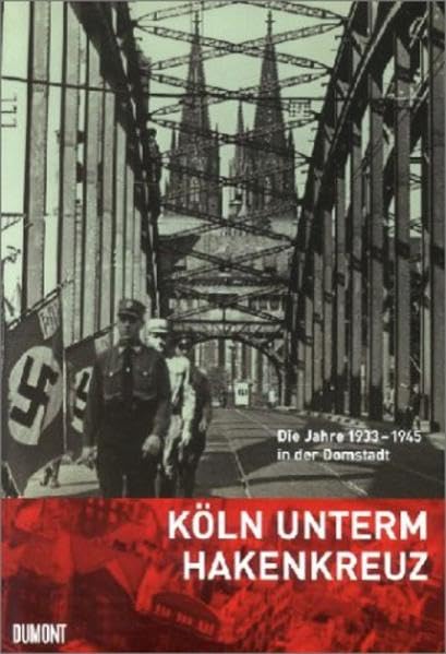 Köln unterm Hakenkreuz: Die Jahre 1933-1945 in der Domstadt German history