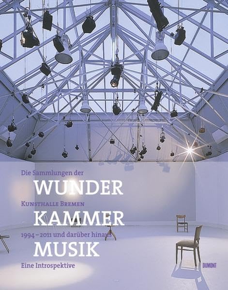 Wunderkammermusik: Die Sammlungen der Kunsthalle Bremen 199: Die Sammlungen der Kunsthalle Bremen 1994-2011 und darüber hinaus. Eine Introspektive Film, Art & Culture