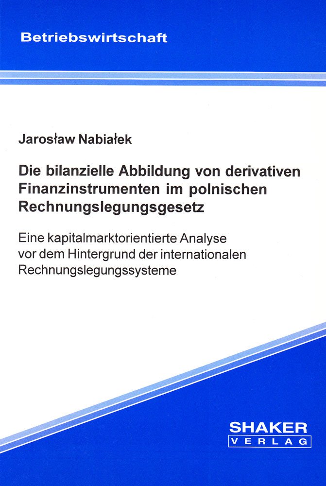 Die bilanzielle Abbildung von derivativen Finanzinstrumenten im polnischen Rechnungslegungsgesetz: Eine kapitalmarktorientierte Analyse vor dem ... (Berichte aus der Betriebswirtschaft) Law