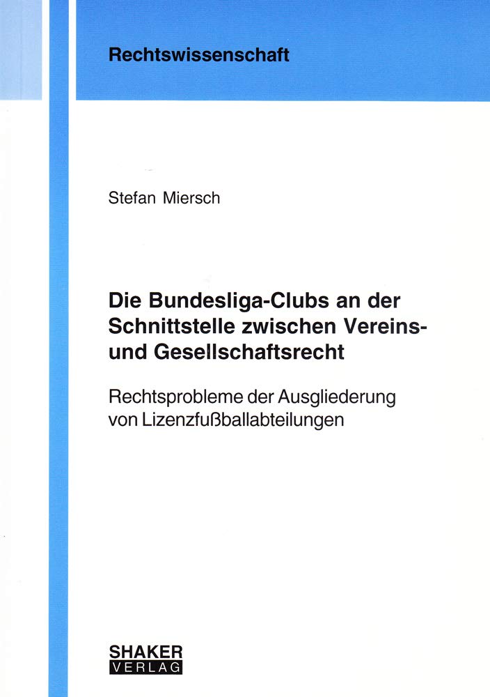 Die Bundesliga-Clubs an der Schnittstelle zwischen Vereins- und Gesellschaftsrecht: Rechtsprobleme der Ausgliederung von Lizenzfußballabteilungen Law