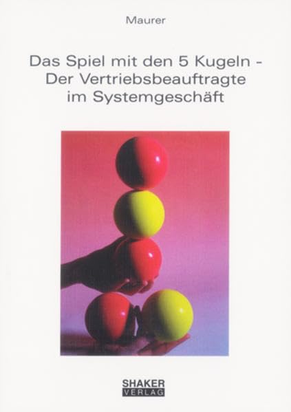 Das Spiel mit den 5 Kugeln - Der Vertriebsbeauftragte im Systemgeschäft: Ein Buch für Vertriebsingenieure, Vertriebsbeauftragte und solche, die es werden möchten (Berichte aus der Betriebswirtschaft) Books
