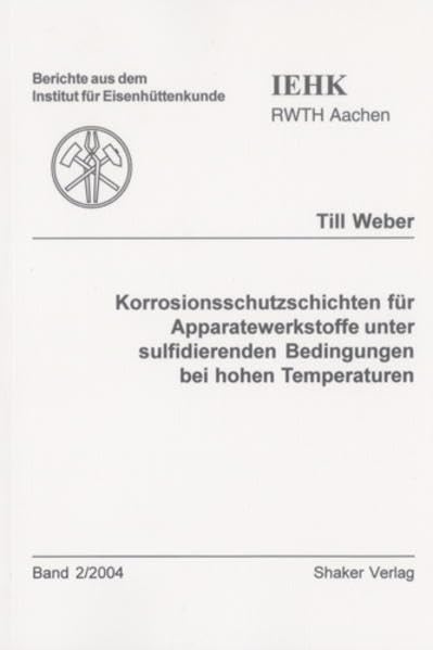 Korrosionsschutzschichten für Apparatewerkstoffe unter sulfidierenden Bedingungen bei hohen Temperaturen (Berichte aus dem Institut für Eisenhüttenkunde) Business & Technology