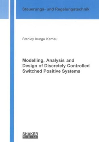 Modelling, Analysis and Design of Discretely Controlled Switched Positive Systems (Berichte aus der Steuerungs- und Regelungstechnik) Business & Technology
