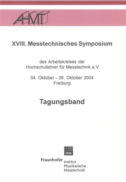 Messtechnisches Symposium (XVIII.): Des Arbeitskreises der Hochschullehrer für Messtechnik e.V. 04. Oktober - 06. Oktober 2004 Freiburg (Messtechnik und Sensorik) Business & Technology