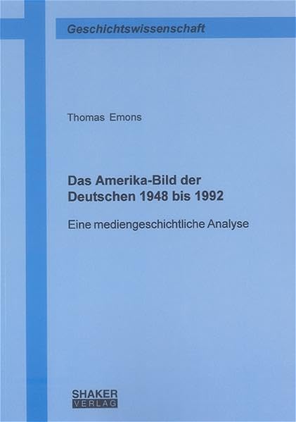 Das Amerika-Bild der Deutschen 1948 bis 1992: Eine mediengeschichtliche Analyse (Berichte aus der Geschichtswissenschaft) Politics & History