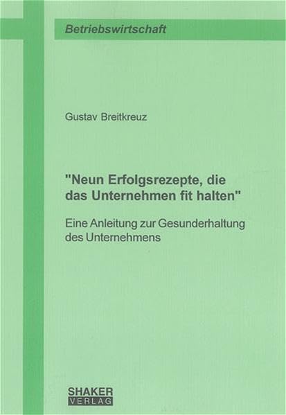 "Neun Erfolgsrezepte, die das Unternehmen fit halten": Eine Anleitung zur Gesunderhaltung des Unternehmens (Berichte aus der Betriebswirtschaft) Business, Finance & Career
