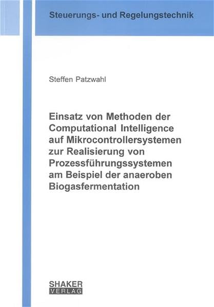 Einsatz von Methoden der Computational Intelligence auf Mikrocontrollersystemen zur Realisierung von Prozessführungssystemen am Beispiel der anaeroben ... aus der Steuerungs- und Regelungstechnik) Computer Science