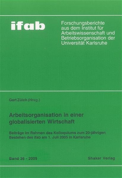 Arbeitsorganisation in einer globalisierten Wirtschaft: Beiträge im Rahmen des Kolloquiums zum 20-jährigen Bestehen des ifab am 1. Juli 2005 in Karlsruhe (ifab-Forschungsberichte) Law
