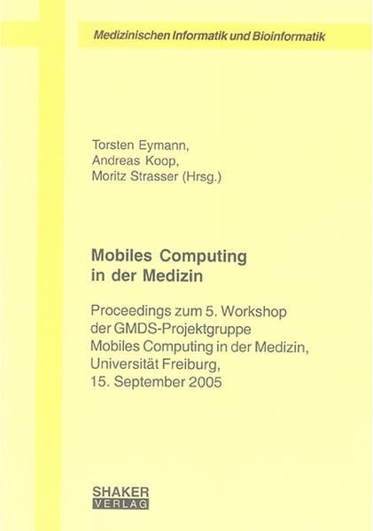 Mobiles Computing in der Medizin: Proceedings zum 5. Workshop der GMDS-Projektgruppe Mobiles Computing in der Medizin, Universität Freiburg, 15. ... Medizinischen Informatik und Bioinformatik) Computer Science