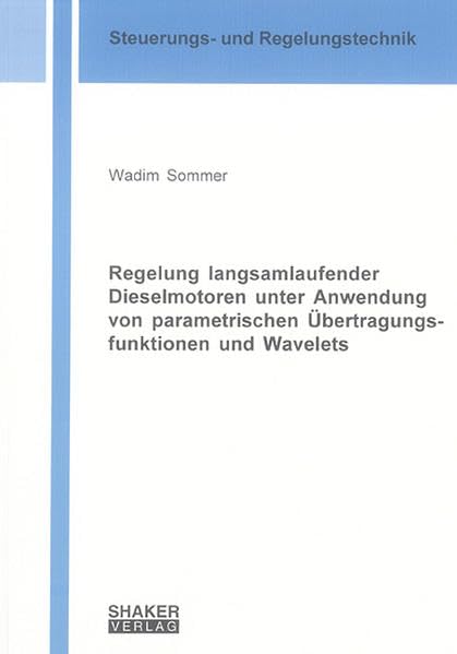 Regelung langsamlaufender Dieselmotoren unter Anwendung von parametrischen Übertragungsfunktionen und Wavelets (Berichte aus der Steuerungs- und Regelungstechnik) Business & Technology