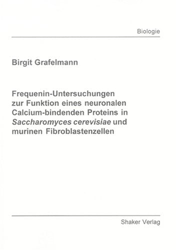 Frequenin-Untersuchungen zur Funktion eines neuronalen Calcium-bindenden Proteins in Saccharomyces cerevisiae und murinen Fibroblastenzellen (Berichte aus der Biologie) Natural Sciences