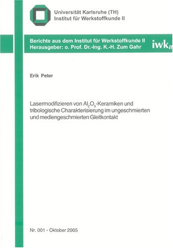 Lasermodifizieren von Al2O3-Keramiken und tribologische Charakterisierung im ungeschmierten und mediengeschmierten Gleitkontakt (Berichte aus dem Institut für Werkstoffkunde II) Business & Technology