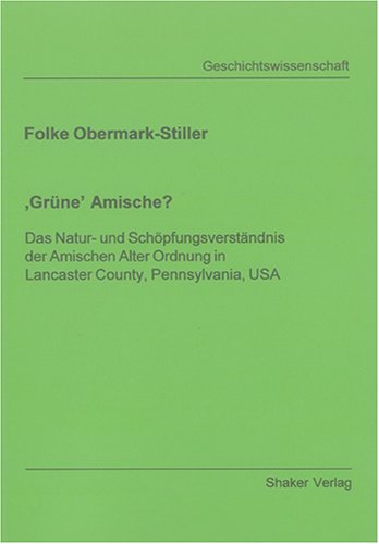 "Grüne" Amische?: Das Natur- und Schöpfungsverständnis der Amischen Alter Ordnung in Lancaster County, Pennsylvania, USA (Berichte aus der Geschichtswissenschaft) Politics & History