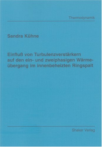 Einfluss von Turbulenzverstärkern auf den ein- und zweiphasigen Wärmeübergang im innenbeheizten Ringspalt (Berichte aus der Thermodynamik) Natural Sciences