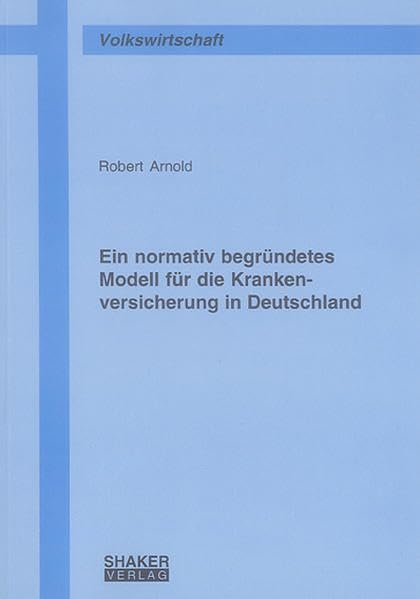 Ein normativ begründetes Modell für die Krankenversicherung in Deutschland (Berichte aus der Volkswirtschaft) Law