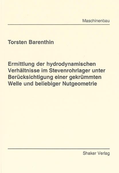 Ermittlung der hydrodynamischen Verhältnisse im Stevenrohrlager unter Berücksichtigung einer gekrümmten Welle und beliebiger Nutgeometrie (Berichte aus dem Maschinenbau) Business & Technology