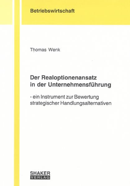 Der Realoptionenansatz in der Unternehmensführung: Ein Instrument zur Bewertung strategischer Handlungsalternativen (Berichte aus der Betriebswirtschaft) Law