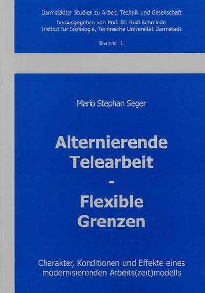 Alternierende Telearbeit - Flexible Grenzen: Charakter, Konditionen und Effekte eines modernisierenden Arbeits(zeit)modells (Darmstädter Studien zu Arbeit, Technik und Gesellschaft) Law