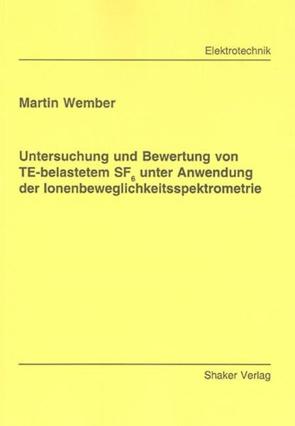 Untersuchung und Bewertung von TE-belastetem SF6 unter Anwendung der Ionenbeweglichkeitsspektrometrie (Berichte aus der Elektrotechnik) Business & Technology