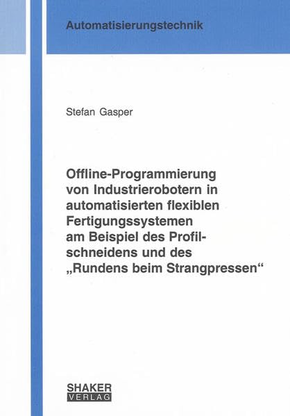 Offline-Programmierung von Industrierobotern in automatisierten flexiblen Fertigungssystemen am Beispiel des Profilschneidens und des „Rundens beim ... (Berichte aus der Automatisierungstechnik) Business & Technology