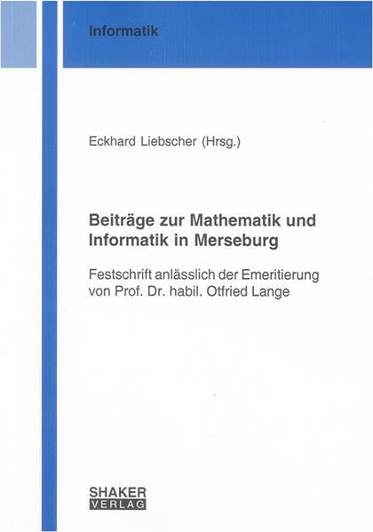 Beiträge zur Mathematik und Informatik in Merseburg: Festschrift anlässlich der Emeritierung von Prof. Dr. habil. Otfried Lange (Berichte aus der Informatik) Computer Science