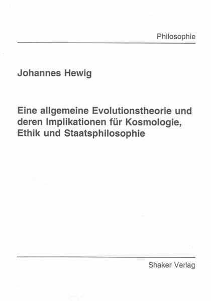 Eine allgemeine Evolutionstheorie und deren Implikationen für Kosmologie, Ethik und Staatsphilosophie Philosophy