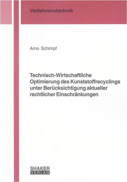 Technisch-Wirtschaftliche Optimierung des Kunststoffrecyclings unter Berücksichtigung aktueller rechtlicher Einschränkungen (Berichte aus der Verfahrenstechnik) Business & Technology