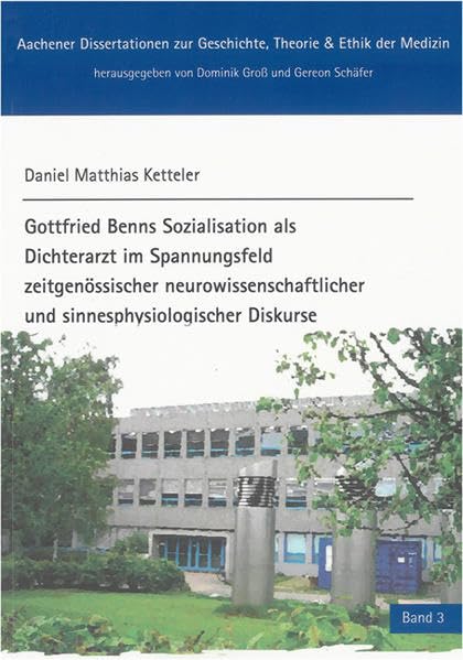 Gottfried Benns Sozialisation als Dichterarzt im Spannungsfeld zeitgenössischer neurowissenschaftlicher und sinnesphysiologischer Diskurse Medicine
