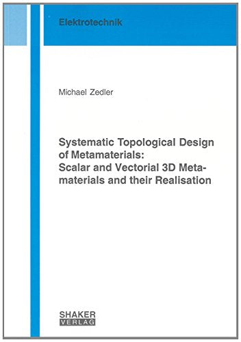 Systematic Topological Design of Metamaterials: Scalar and Vectorial 3D Metamaterials and Their Realisation (Berichte aus der Elektrotechnik) book