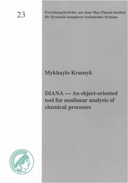DIANA - an Object-Oriented Tool for Nonlinear Analysis of Chemical Processes: v. 23 (Forschungsberichte aus dem Max-Planck-Institut fur Dynamik Komplexer Technischer Systeme) book