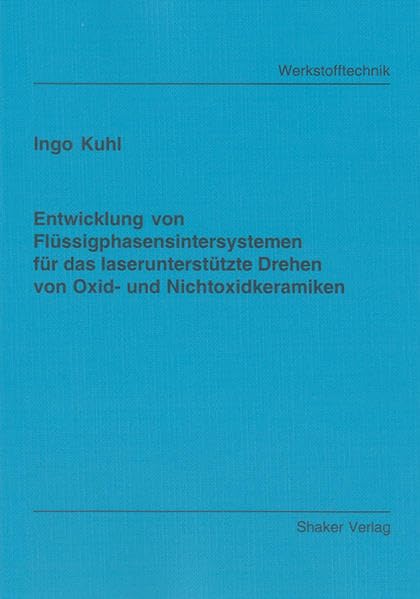 Entwicklung von Flüssigphasensintersystemen für das laserunterstützte Drehen von Oxid- und Nichtoxidkeramiken (Berichte aus der Werkstofftechnik) Business & Technology