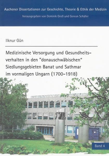 Medizinische Versorgung und Gesundheitsverhalten in den "donauschwäbischen" Siedlungsgebieten Banat und Sathmar im vormaligen Ungarn (1700-1918) Medicine
