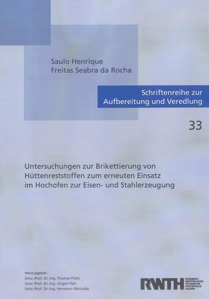 Untersuchungen zur Brikettierung von Hüttenreststoffen zum erneuten Einsatz im Hochofen zur Eisen- und Stahlerzeugung (Schriftenreihe zur Aufbereitung und Veredlung) Business & Technology