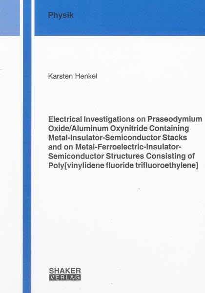 Electrical Investigations on Praseodymium Oxide/Aluminum Oxynitride Containing Metal-Insulator-Semiconductor Stacks and on Metal-Ferroelectric-Insulator-Semiconductor Structures Consisting of Poly[vinylidene fluoride trifluoroethylene] Natural Sciences