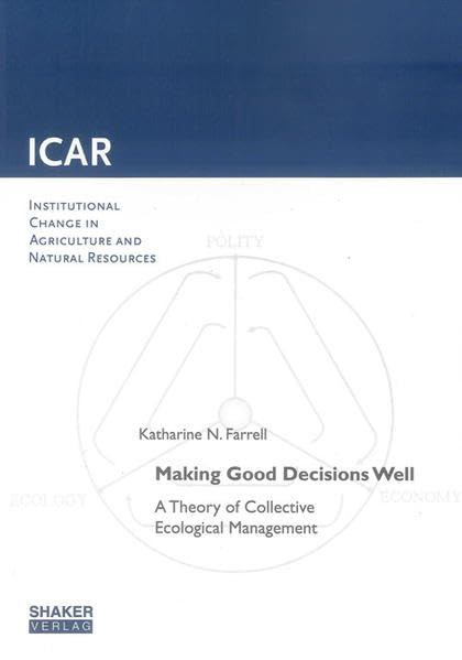 Making Good Decisions Well: A Theory of Collective Ecological Management (Institutioneller Wandel der Landwirtschaft und Ressourcennutzung /Institutional Change in Agriculture and Natural Resources) Law