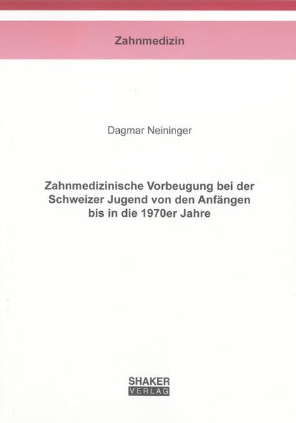 Zahnmedizinische Vorbeugung bei der Schweizer Jugend von den Anfängen bis in die 1970er Jahre (Berichte aus der Zahnmedizin) Medicine
