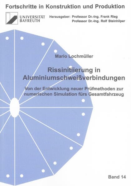 Rissinitiierung in Aluminiumschweißverbindungen: Von der Entwicklung neuer Prüfmethoden zur numerischen Simulation fürs Gesamtfahrzeug (Fortschritte in Konstruktion und Produktion) Business & Technology