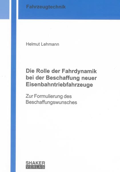 Die Rolle der Fahrdynamik bei der Beschaffung neuer Eisenbahntriebfahrzeuge: Zur Formulierung des Beschaffungswunsches (Berichte aus der Fahrzeugtechnik) Business & Technology